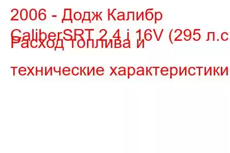 2006 - Додж Калибр
CaliberSRT 2.4 i 16V (295 л.с.) Расход топлива и технические характеристики