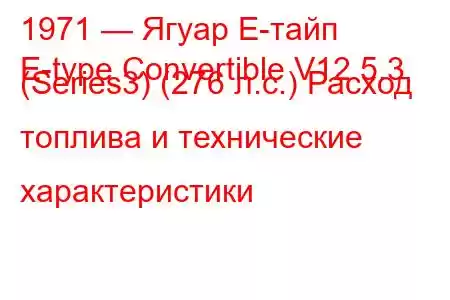1971 — Ягуар Е-тайп
E-type Convertible V12 5.3 (Series3) (276 л.с.) Расход топлива и технические характеристики