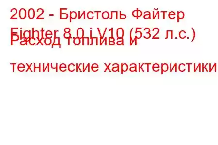2002 - Бристоль Файтер
Fighter 8.0 i V10 (532 л.с.) Расход топлива и технические характеристики
