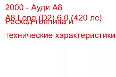 2000 - Ауди А8
A8 Long (D2) 6.0 (420 лс) Расход топлива и технические характеристики