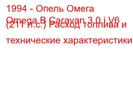 1994 - Опель Омега
Omega B Caravan 3.0 i V6 (211 л.с.) Расход топлива и технические характеристики