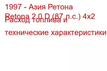 1997 - Азия Ретона
Retona 2.0 D (87 л.с.) 4x2 Расход топлива и технические характеристики