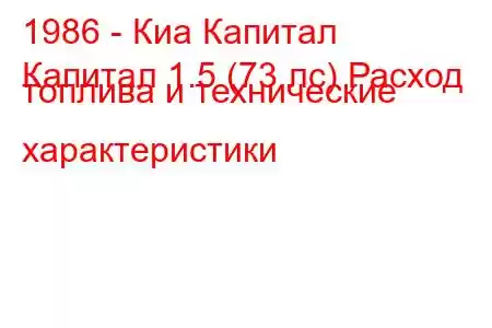 1986 - Киа Капитал
Капитал 1.5 (73 лс) Расход топлива и технические характеристики