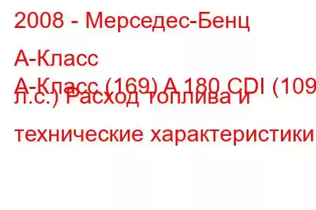 2008 - Мерседес-Бенц А-Класс
A-Класс (169) A 180 CDI (109 л.с.) Расход топлива и технические характеристики