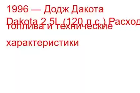 1996 — Додж Дакота
Dakota 2.5L (120 л.с.) Расход топлива и технические характеристики