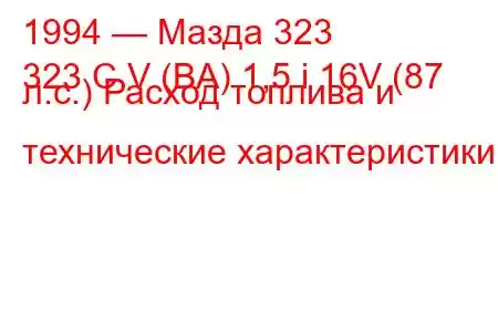 1994 — Мазда 323
323 C V (BA) 1,5 i 16V (87 л.с.) Расход топлива и технические характеристики