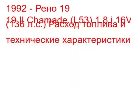 1992 - Рено 19
19 II Chamade (L53) 1.8 i 16V (136 л.с.) Расход топлива и технические характеристики