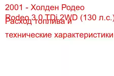 2001 - Холден Родео
Rodeo 3.0 TDi 2WD (130 л.с.) Расход топлива и технические характеристики