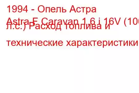 1994 - Опель Астра
Astra F Caravan 1.6 i 16V (100 л.с.) Расход топлива и технические характеристики