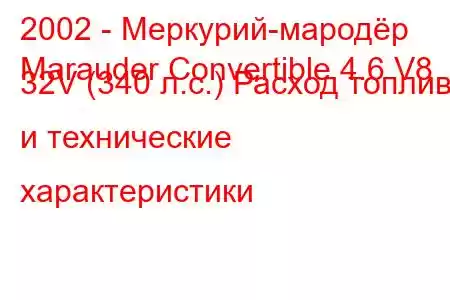 2002 - Меркурий-мародёр
Marauder Convertible 4.6 V8 32V (340 л.с.) Расход топлива и технические характеристики