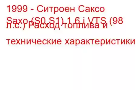 1999 - Ситроен Саксо
Saxo (S0,S1) 1.6 i VTS (98 л.с.) Расход топлива и технические характеристики