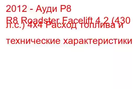 2012 - Ауди Р8
R8 Roadster Facelift 4.2 (430 л.с.) 4x4 Расход топлива и технические характеристики