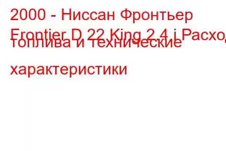 2000 - Ниссан Фронтьер
Frontier D 22 King 2.4 i Расход топлива и технические характеристики