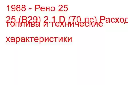 1988 - Рено 25
25 (B29) 2.1 D (70 лс) Расход топлива и технические характеристики