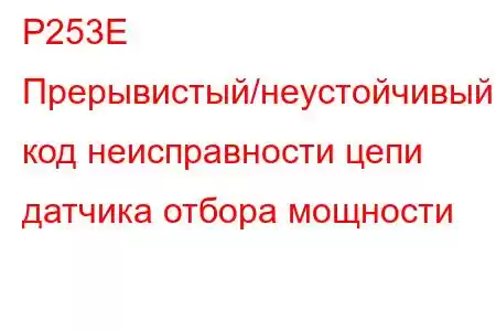 P253E Прерывистый/неустойчивый код неисправности цепи датчика отбора мощности