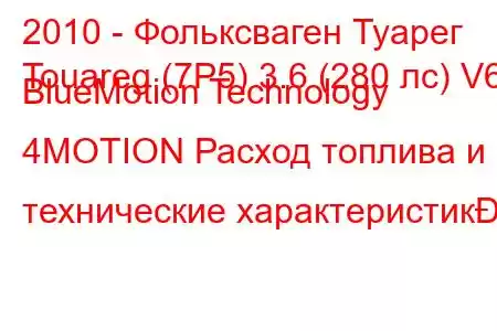 2010 - Фольксваген Туарег
Touareg (7P5) 3.6 (280 лс) V6 BlueMotion Technology 4MOTION Расход топлива и технические характеристик