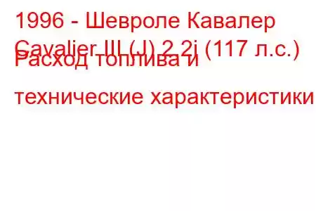 1996 - Шевроле Кавалер
Cavalier III (J) 2.2i (117 л.с.) Расход топлива и технические характеристики