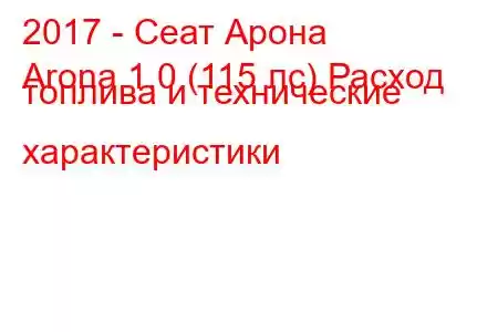 2017 - Сеат Арона
Arona 1.0 (115 лс) Расход топлива и технические характеристики