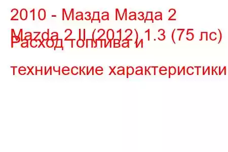 2010 - Мазда Мазда 2
Mazda 2 II (2012) 1.3 (75 лс) Расход топлива и технические характеристики