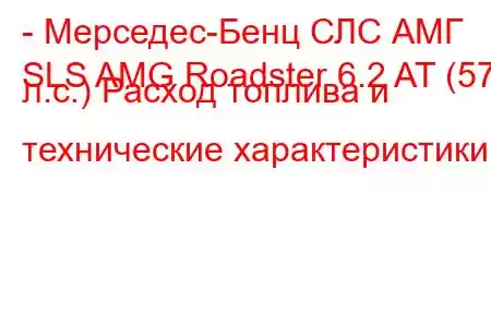 - Мерседес-Бенц СЛС АМГ
SLS AMG Roadster 6.2 AT (571 л.с.) Расход топлива и технические характеристики