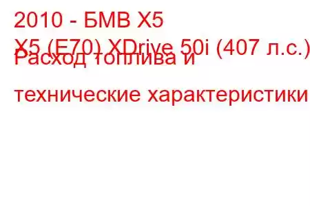 2010 - БМВ Х5
X5 (E70) XDrive 50i (407 л.с.) Расход топлива и технические характеристики