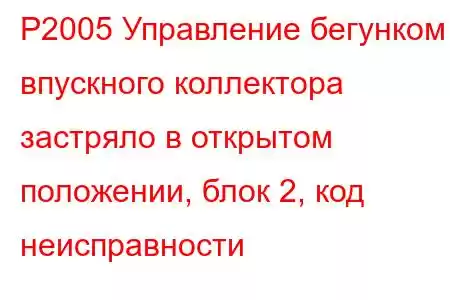 P2005 Управление бегунком впускного коллектора застряло в открытом положении, блок 2, код неисправности