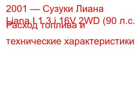 2001 — Сузуки Лиана
Liana I 1.3 i 16V 2WD (90 л.с.) Расход топлива и технические характеристики