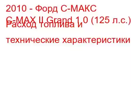 2010 - Форд С-МАКС
C-MAX II Grand 1.0 (125 л.с.) Расход топлива и технические характеристики