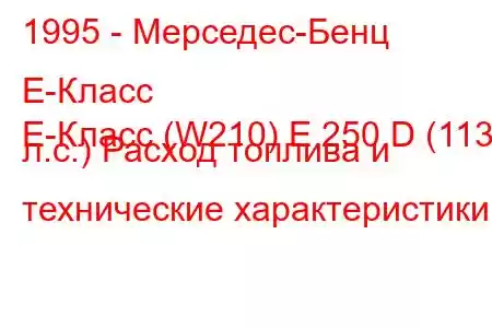 1995 - Мерседес-Бенц Е-Класс
E-Класс (W210) E 250 D (113 л.с.) Расход топлива и технические характеристики