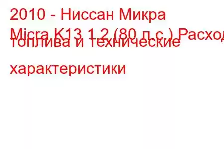 2010 - Ниссан Микра
Micra K13 1.2 (80 л.с.) Расход топлива и технические характеристики