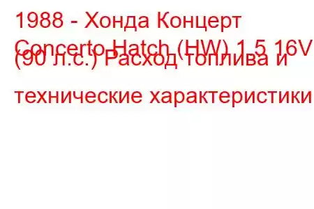 1988 - Хонда Концерт
Concerto Hatch (HW) 1.5 16V (90 л.с.) Расход топлива и технические характеристики