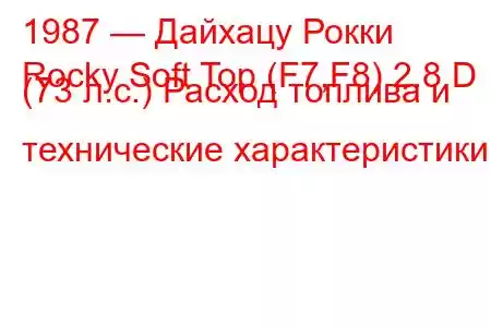 1987 — Дайхацу Рокки
Rocky Soft Top (F7,F8) 2.8 D (73 л.с.) Расход топлива и технические характеристики