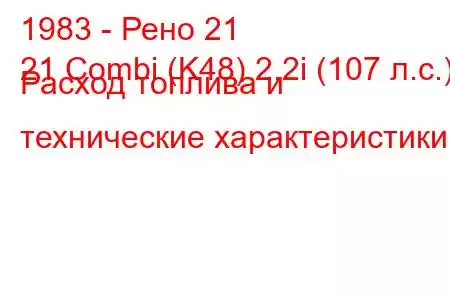 1983 - Рено 21
21 Combi (K48) 2.2i (107 л.с.) Расход топлива и технические характеристики