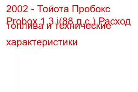 2002 - Тойота Пробокс
Probox 1.3 i(88 л.с.) Расход топлива и технические характеристики