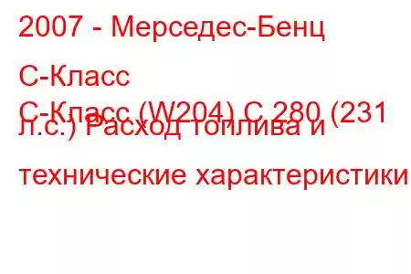 2007 - Мерседес-Бенц С-Класс
C-Класс (W204) C 280 (231 л.с.) Расход топлива и технические характеристики