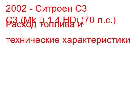 2002 - Ситроен С3
C3 (Mk I) 1.4 HDi (70 л.с.) Расход топлива и технические характеристики