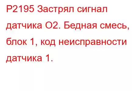 P2195 Застрял сигнал датчика O2. Бедная смесь, блок 1, код неисправности датчика 1.