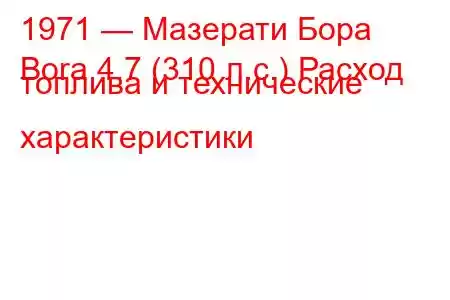 1971 — Мазерати Бора
Bora 4.7 (310 л.с.) Расход топлива и технические характеристики