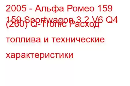 2005 - Альфа Ромео 159
159 Sportwagon 3.2 V6 Q4 (260) Q-Tronic Расход топлива и технические характеристики