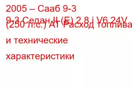 2005 – Сааб 9-3
9-3 Седан II (E) 2.8 i V6 24V (250 л.с.) АТ Расход топлива и технические характеристики