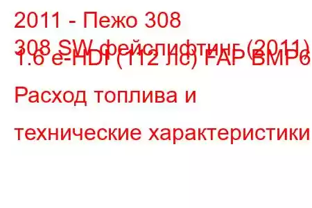 2011 - Пежо 308
308 SW фейслифтинг (2011) 1.6 e-HDI (112 лс) FAP BMP6 Расход топлива и технические характеристики