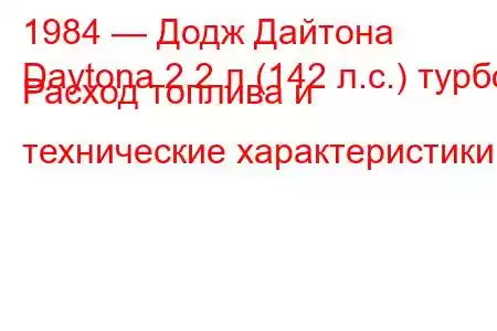 1984 — Додж Дайтона
Daytona 2,2 л (142 л.с.) турбо Расход топлива и технические характеристики