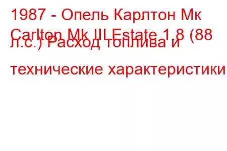 1987 - Опель Карлтон Мк
Carlton Mk III Estate 1.8 (88 л.с.) Расход топлива и технические характеристики