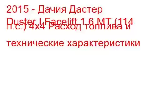 2015 - Дачия Дастер
Duster I Facelift 1.6 MT (114 л.с.) 4x4 Расход топлива и технические характеристики