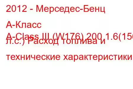 2012 - Мерседес-Бенц А-Класс
A-Class III (W176) 200 1.6(156 л.с.) Расход топлива и технические характеристики