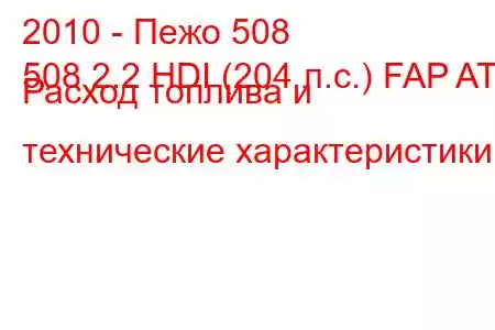 2010 - Пежо 508
508 2.2 HDI (204 л.с.) FAP AT Расход топлива и технические характеристики