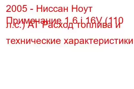 2005 - Ниссан Ноут
Примечание 1.6 i 16V (110 л.с.) АТ Расход топлива и технические характеристики