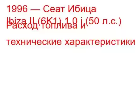 1996 — Сеат Ибица
Ibiza II (6K1) 1.0 i (50 л.с.) Расход топлива и технические характеристики