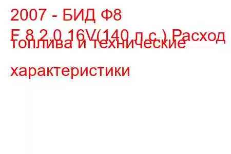 2007 - БИД Ф8
F 8 2.0 16V(140 л.с.) Расход топлива и технические характеристики