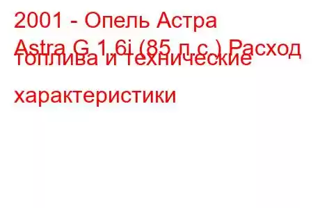 2001 - Опель Астра
Astra G 1.6i (85 л.с.) Расход топлива и технические характеристики